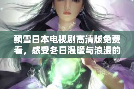 飘雪日本电视剧高清版免费看，感受冬日温暖与浪漫的故事