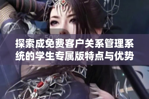 探索成免费客户关系管理系统的学生专属版特点与优势