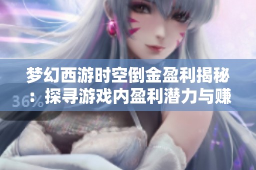 梦幻西游时空倒金盈利揭秘：探寻游戏内盈利潜力与赚钱技巧之道