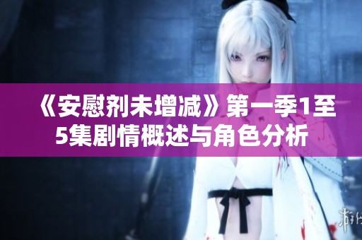 《安慰剂未增减》第一季1至5集剧情概述与角色分析