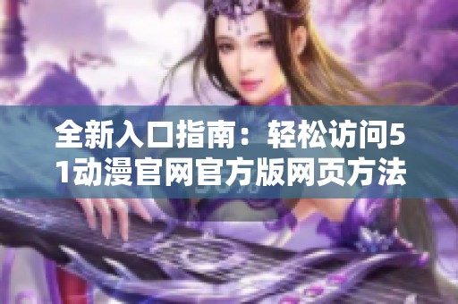 全新入口指南：轻松访问51动漫官网官方版网页方法分享