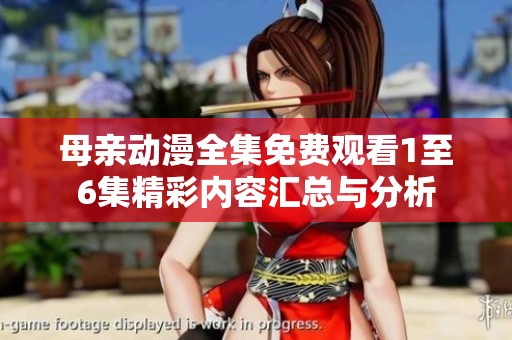 母亲动漫全集免费观看1至6集精彩内容汇总与分析