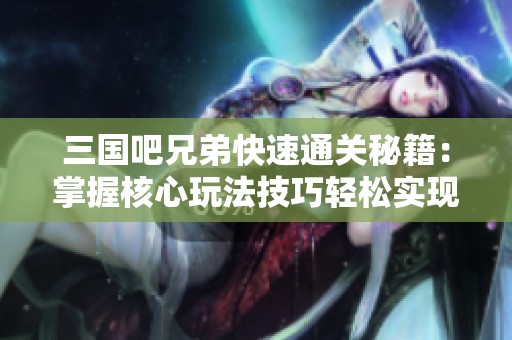 三国吧兄弟快速通关秘籍：掌握核心玩法技巧轻松实现过关斩将目标
