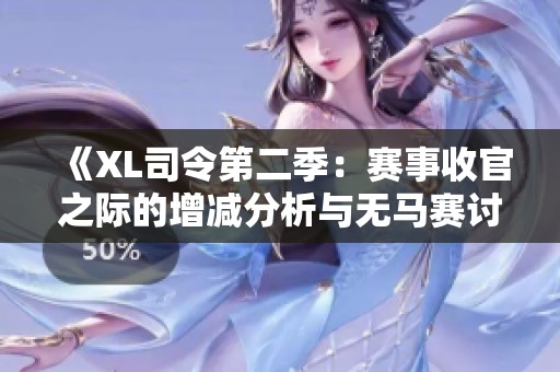 《XL司令第二季：赛事收官之际的增减分析与无马赛讨论》
