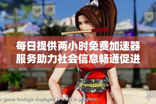 每日提供两小时免费加速器服务助力社会信息畅通促进人们便利生活