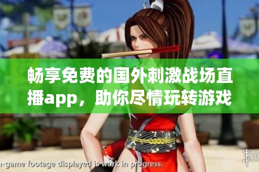 畅享免费的国外刺激战场直播app，助你尽情玩转游戏世界