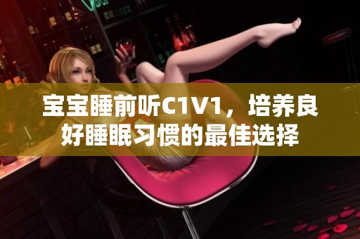 宝宝睡前听C1V1，培养良好睡眠习惯的最佳选择