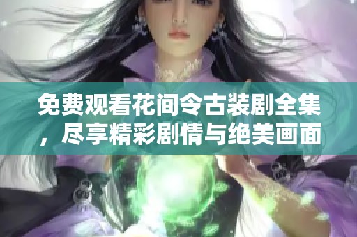 免费观看花间令古装剧全集，尽享精彩剧情与绝美画面