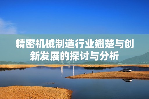 精密机械制造行业翘楚与创新发展的探讨与分析