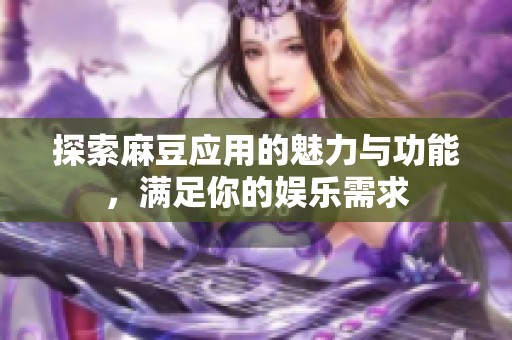探索麻豆应用的魅力与功能，满足你的娱乐需求