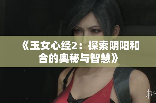 《玉女心经2：探索阴阳和合的奥秘与智慧》