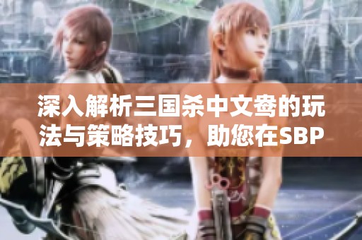 深入解析三国杀中文鸯的玩法与策略技巧，助您在SBP手游中轻松称霸战场