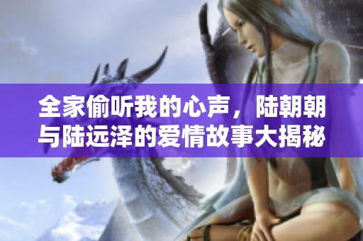 全家偷听我的心声，陆朝朝与陆远泽的爱情故事大揭秘