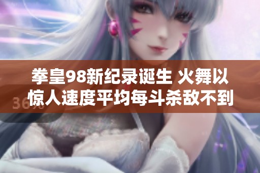 拳皇98新纪录诞生 火舞以惊人速度平均每斗杀敌不到10秒惊艳全场