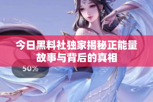 今日黑料社独家揭秘正能量故事与背后的真相