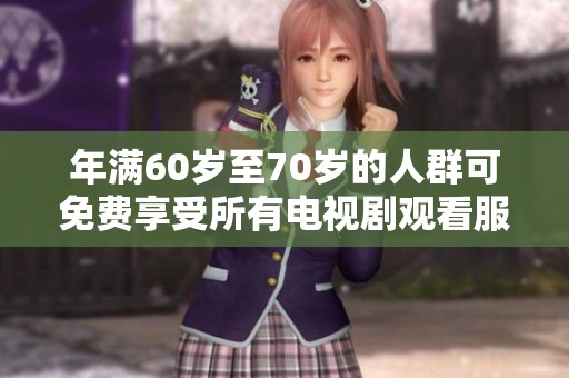 年满60岁至70岁的人群可免费享受所有电视剧观看服务