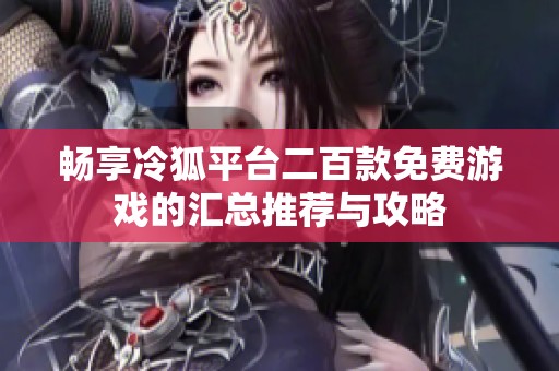 畅享冷狐平台二百款免费游戏的汇总推荐与攻略