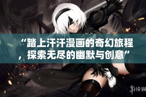 “踏上汗汗漫画的奇幻旅程，探索无尽的幽默与创意”