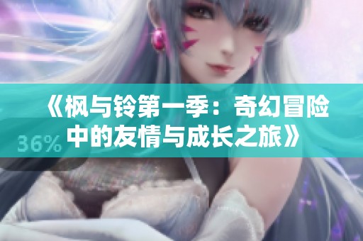 《枫与铃第一季：奇幻冒险中的友情与成长之旅》