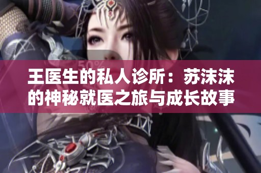 王医生的私人诊所：苏沫沫的神秘就医之旅与成长故事