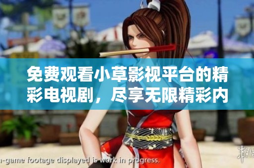 免费观看小草影视平台的精彩电视剧，尽享无限精彩内容