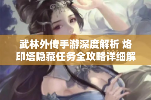 武林外传手游深度解析 烙印塔隐藏任务全攻略详细解读与玩法提示