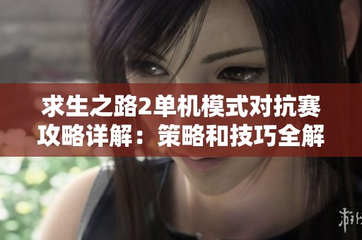 求生之路2单机模式对抗赛攻略详解：策略和技巧全解析让你轻松取胜