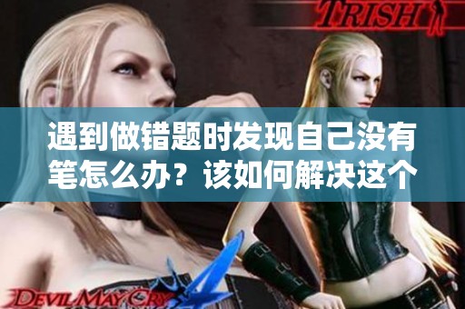 遇到做错题时发现自己没有笔怎么办？该如何解决这个烦恼