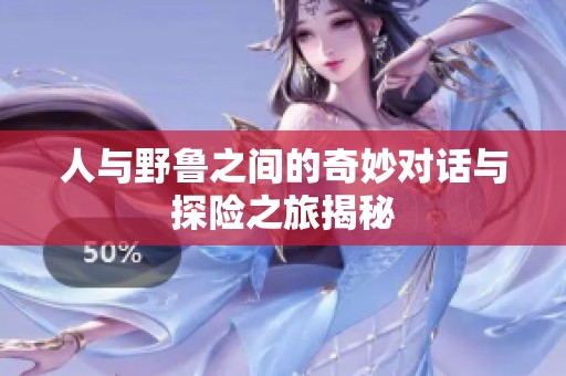 人与野鲁之间的奇妙对话与探险之旅揭秘