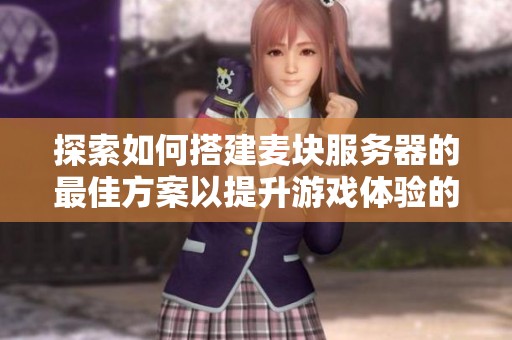 探索如何搭建麦块服务器的最佳方案以提升游戏体验的方法与技巧