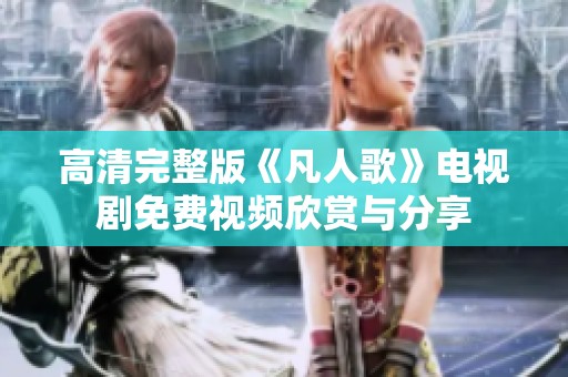 高清完整版《凡人歌》电视剧免费视频欣赏与分享