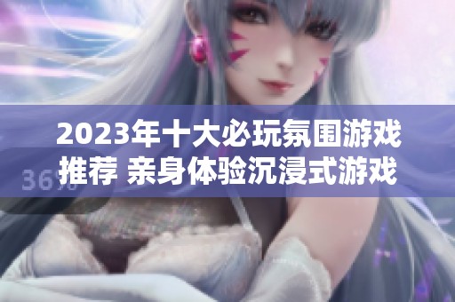 2023年十大必玩氛围游戏推荐 亲身体验沉浸式游戏的魅力与乐趣