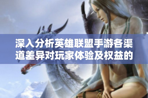 深入分析英雄联盟手游各渠道差异对玩家体验及权益的影响情况