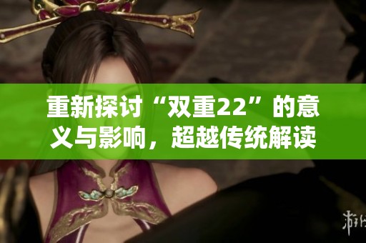 重新探讨“双重22”的意义与影响，超越传统解读