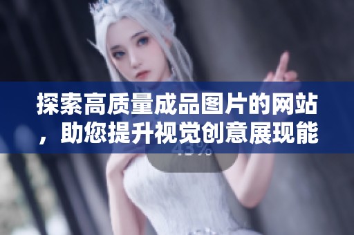 探索高质量成品图片的网站，助您提升视觉创意展现能力