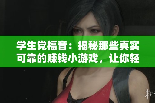 学生党福音：揭秘那些真实可靠的赚钱小游戏，让你轻松赚取零花钱！