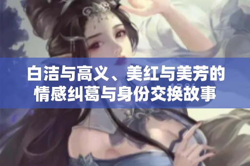 白洁与高义、美红与美芳的情感纠葛与身份交换故事