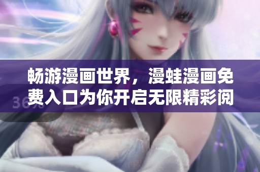 畅游漫画世界，漫蛙漫画免费入口为你开启无限精彩阅读之旅