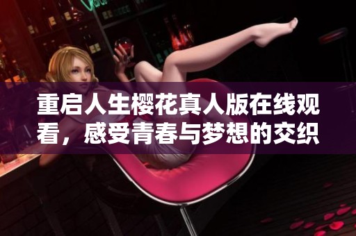 重启人生樱花真人版在线观看，感受青春与梦想的交织之旅