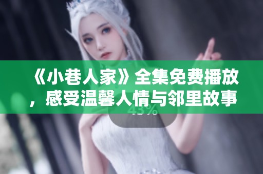 《小巷人家》全集免费播放，感受温馨人情与邻里故事的生活剧