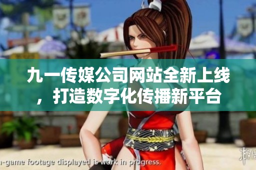 九一传媒公司网站全新上线，打造数字化传播新平台