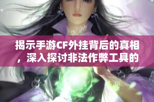 揭示手游CF外挂背后的真相，深入探讨非法作弊工具的危害与影响