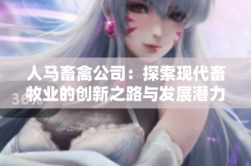 人马畜禽公司：探索现代畜牧业的创新之路与发展潜力
