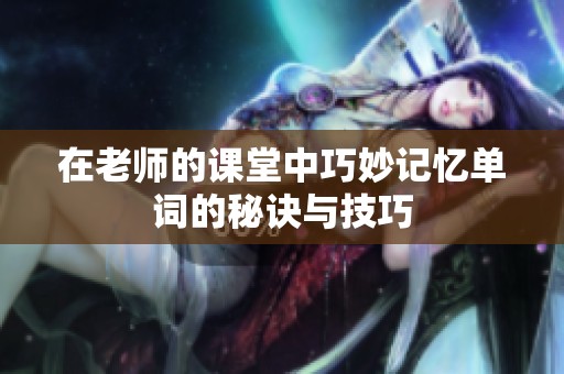 在老师的课堂中巧妙记忆单词的秘诀与技巧