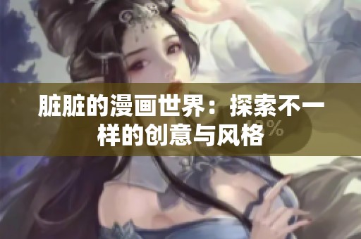 脏脏的漫画世界：探索不一样的创意与风格
