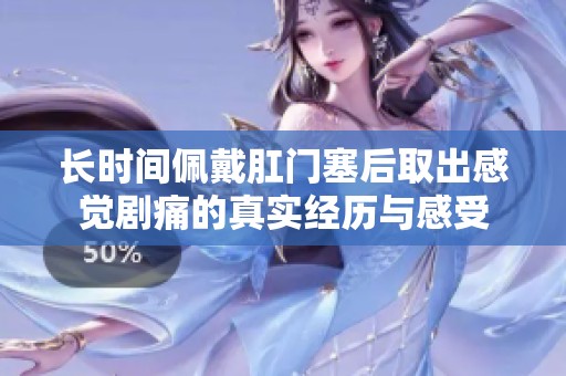 长时间佩戴肛门塞后取出感觉剧痛的真实经历与感受