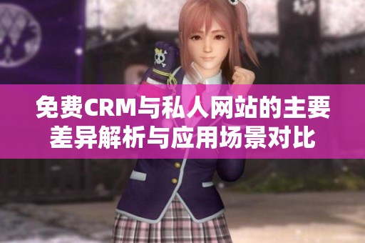 免费CRM与私人网站的主要差异解析与应用场景对比