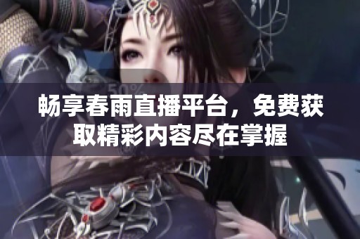畅享春雨直播平台，免费获取精彩内容尽在掌握