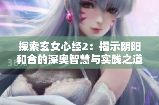 探索玄女心经2：揭示阴阳和合的深奥智慧与实践之道