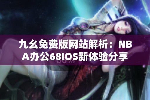九幺免费版网站解析：NBA办公68IOS新体验分享